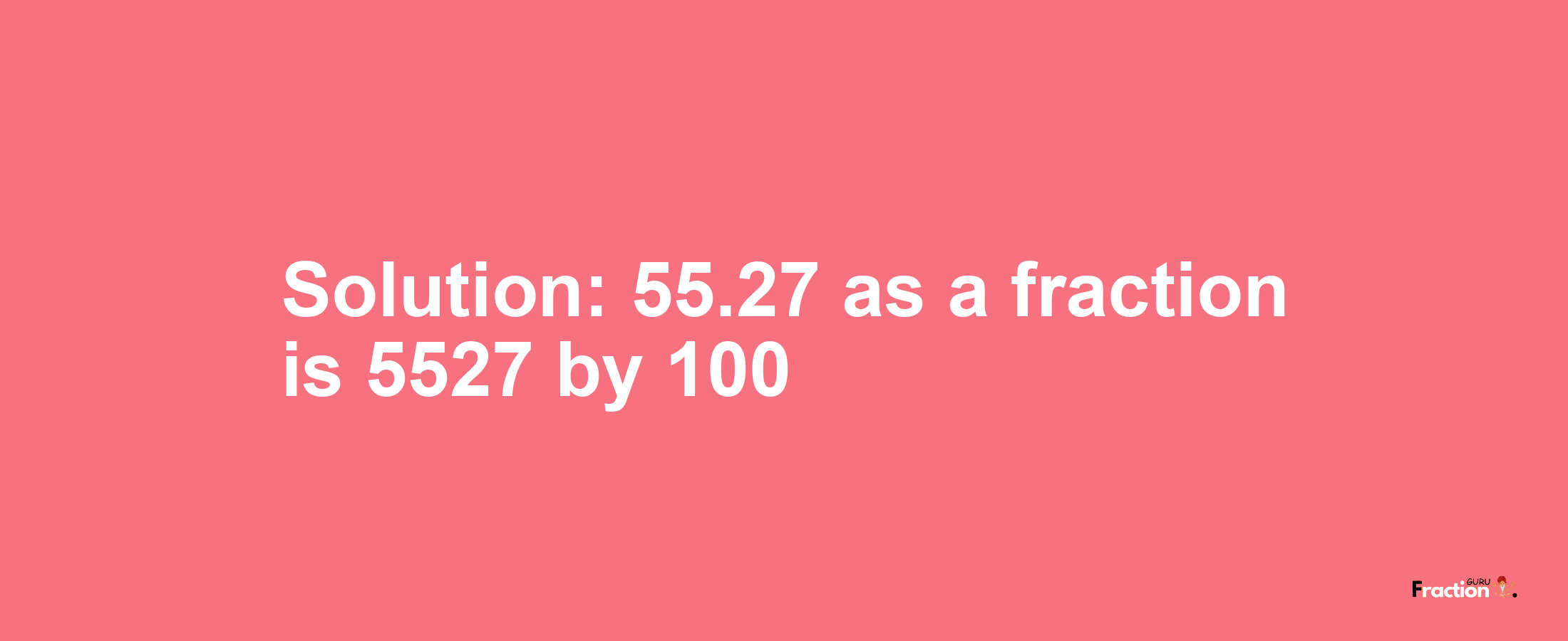 Solution:55.27 as a fraction is 5527/100